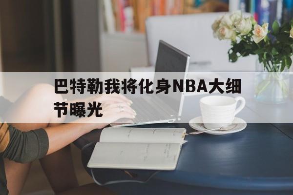 巴特勒我将化身NBA大细节曝光(巴特勒我将化身nba大细节曝光了吗)|AG体育官方平台
