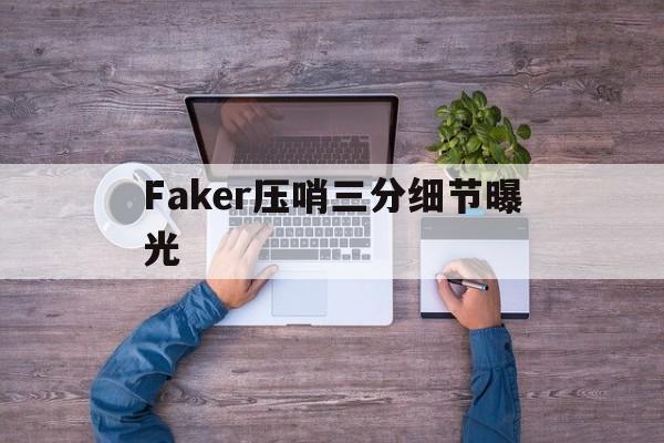 Faker压哨三分细节曝光(faker压迫感bgm叫什么名字)